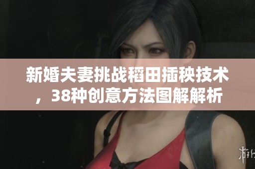 新婚夫妻挑戰稻田插秧技術，38種創意方法圖解解析