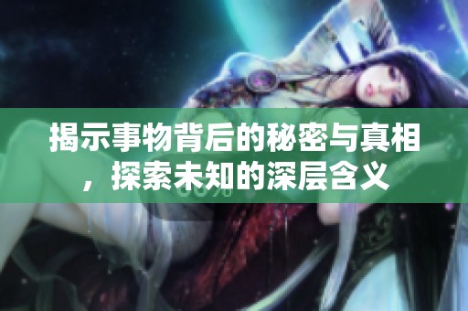 揭示事物背后的秘密與真相，探索未知的深層含義