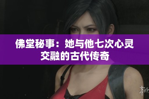 佛堂秘事：她與他七次心靈交融的古代傳奇