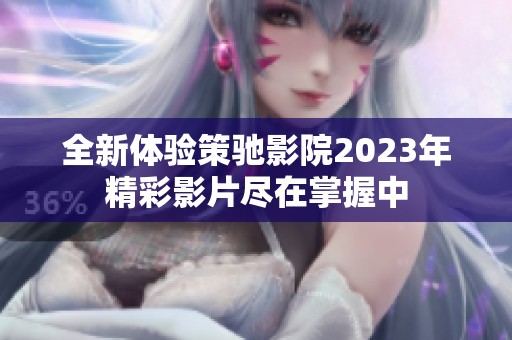 全新體驗策馳影院2023年精彩影片盡在掌握中