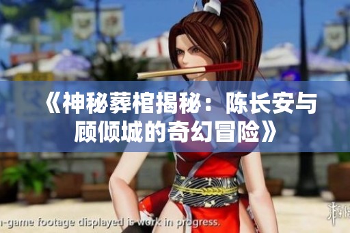 《神秘葬棺揭秘：陳長安與顧傾城的奇幻冒險(xiǎn)》