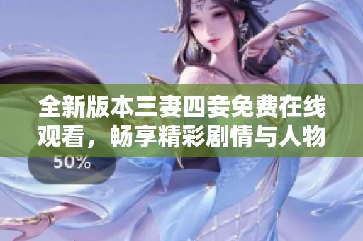 全新版本三妻四妾免費(fèi)在線觀看，暢享精彩劇情與人物關(guān)系揭秘