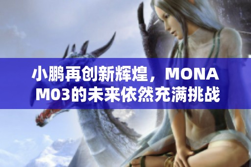 小鵬再創新輝煌，MONA M03的未來依然充滿挑戰