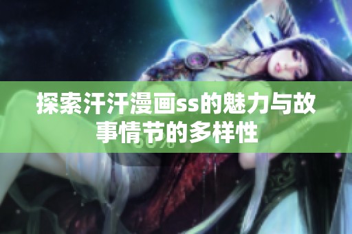 探索汗汗漫畫ss的魅力與故事情節的多樣性