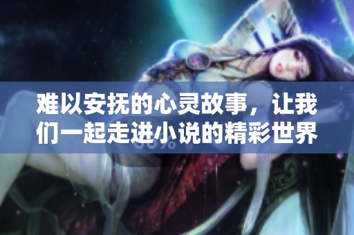 難以安撫的心靈故事，讓我們一起走進小說的精彩世界