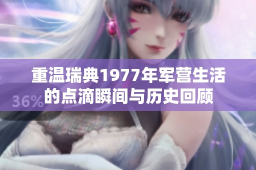 重溫瑞典1977年軍營生活的點滴瞬間與歷史回顧