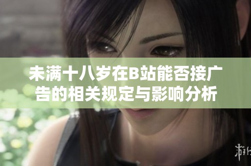未滿十八歲在B站能否接廣告的相關規定與影響分析
