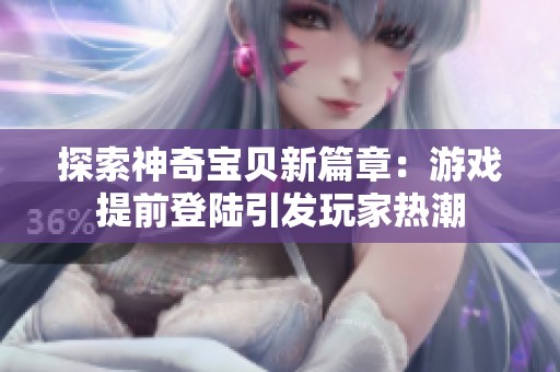 探索神奇寶貝新篇章：游戲提前登陸引發玩家熱潮