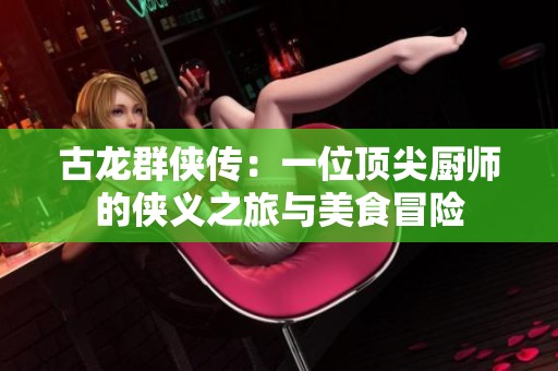 古龍群俠傳：一位頂尖廚師的俠義之旅與美食冒險(xiǎn)