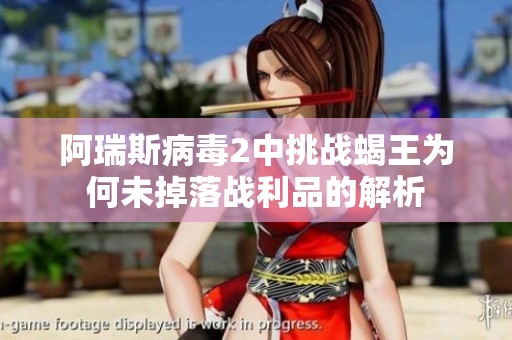 阿瑞斯病毒2中挑戰蝎王為何未掉落戰利品的解析