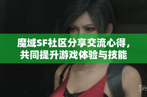 魔域SF社區分享交流心得，共同提升游戲體驗與技能
