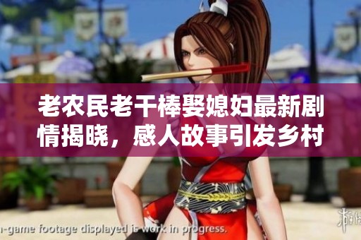 老農民老干棒娶媳婦最新劇情揭曉，感人故事引發鄉村熱議