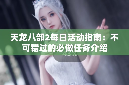 天龍八部2每日活動指南：不可錯過的必做任務介紹