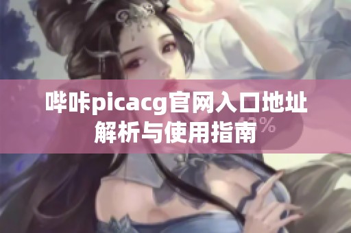 嗶咔picacg官網入口地址解析與使用指南