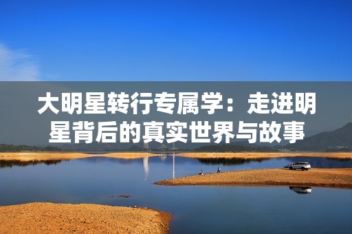 大明星轉行專屬學：走進明星背后的真實世界與故事