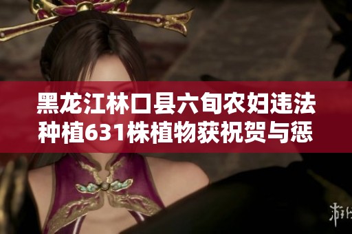 黑龍江林口縣六旬農婦違法種植631株植物獲祝賀與懲罰