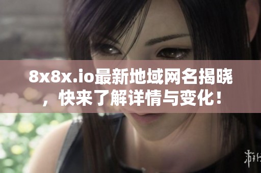 8x8x.io最新地域網(wǎng)名揭曉，快來了解詳情與變化！