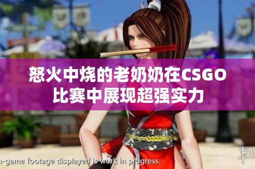 怒火中燒的老奶奶在CSGO比賽中展現超強實力