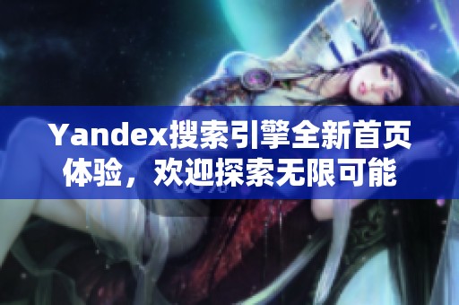 Yandex搜索引擎全新首頁體驗，歡迎探索無限可能