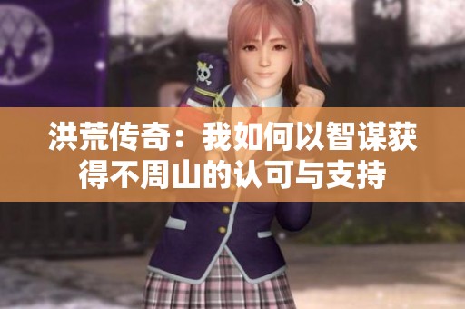 洪荒傳奇：我如何以智謀獲得不周山的認可與支持
