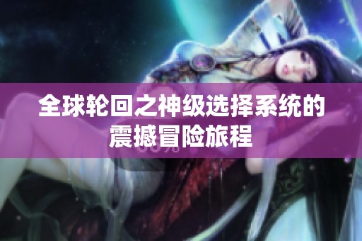 全球輪回之神級選擇系統的震撼冒險旅程