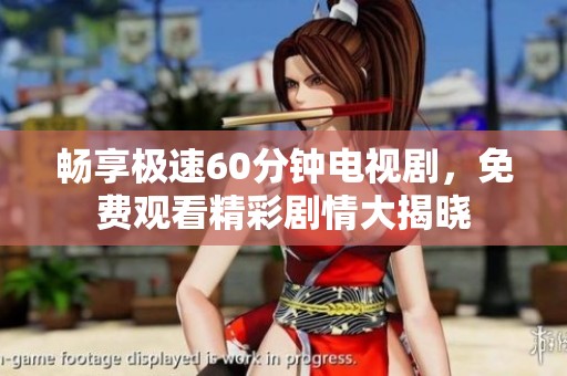 暢享極速60分鐘電視劇，免費(fèi)觀看精彩劇情大揭曉