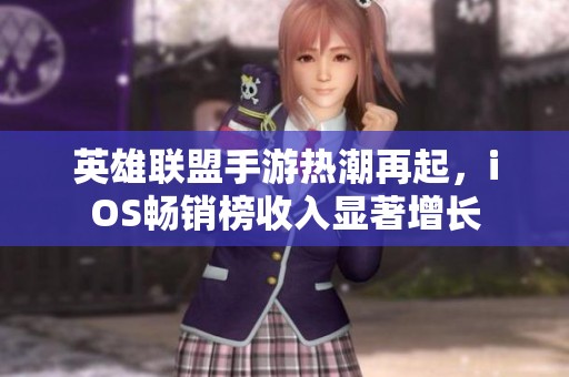 英雄聯盟手游熱潮再起，iOS暢銷榜收入顯著增長