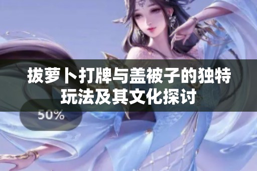 拔蘿卜打牌與蓋被子的獨特玩法及其文化探討
