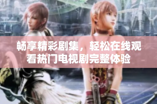 暢享精彩劇集，輕松在線觀看熱門電視劇完整體驗