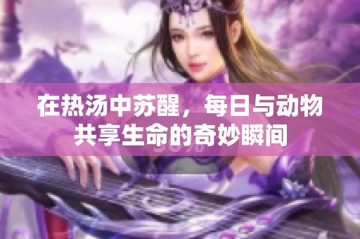 在熱湯中蘇醒，每日與動物共享生命的奇妙瞬間