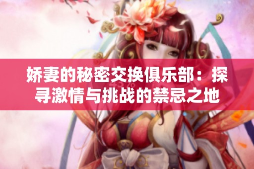 嬌妻的秘密交換俱樂(lè)部：探尋激情與挑戰(zhàn)的禁忌之地