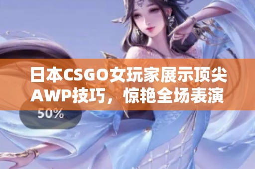 日本CSGO女玩家展示頂尖AWP技巧，驚艷全場表演