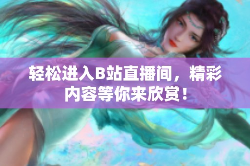 輕松進入B站直播間，精彩內容等你來欣賞！