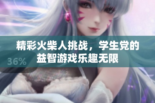 精彩火柴人挑戰，學生黨的益智游戲樂趣無限