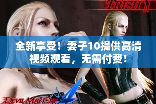 全新享受！妻子10提供高清視頻觀看，無需付費！