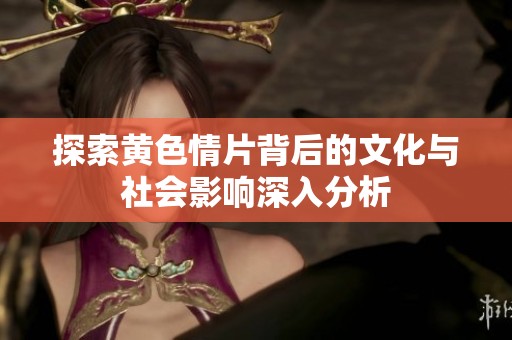 探索黃色情片背后的文化與社會影響深入分析