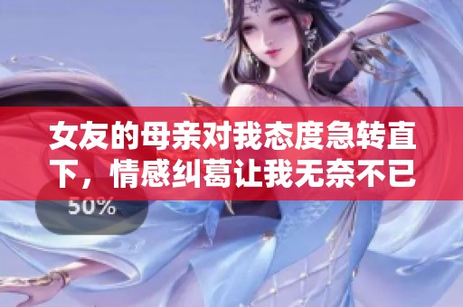 女友的母親對我態度急轉直下，情感糾葛讓我無奈不已