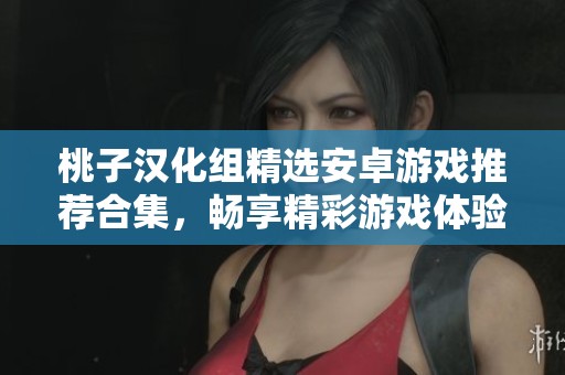 桃子漢化組精選安卓游戲推薦合集，暢享精彩游戲體驗