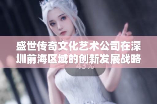 盛世傳奇文化藝術公司在深圳前海區域的創新發展戰略