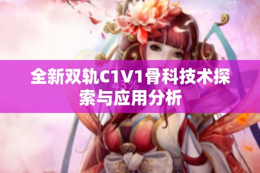 全新雙軌C1V1骨科技術探索與應用分析