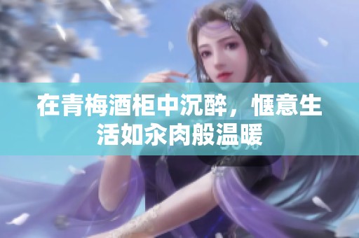 在青梅酒柜中沉醉，愜意生活如汆肉般溫暖