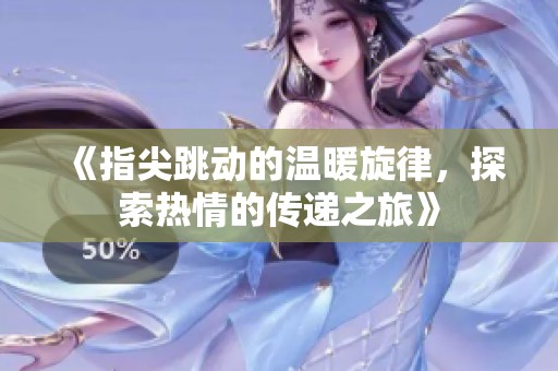 《指尖跳動的溫暖旋律，探索熱情的傳遞之旅》