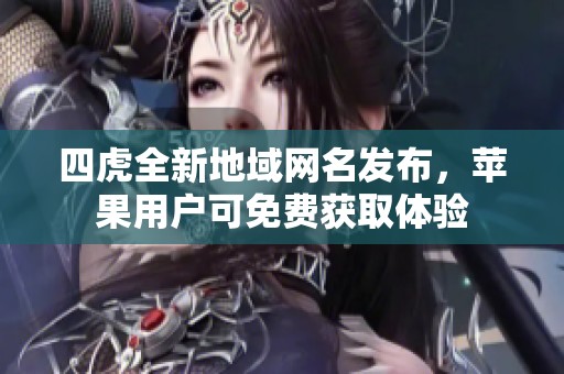 四虎全新地域網名發布，蘋果用戶可免費獲取體驗