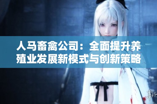 人馬畜禽公司：全面提升養殖業發展新模式與創新策略