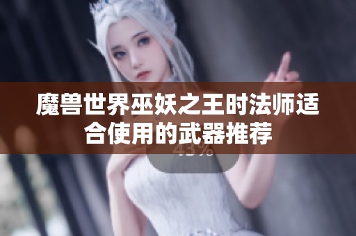 魔獸世界巫妖之王時(shí)法師適合使用的武器推薦