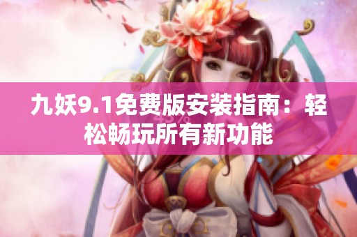 九妖9.1免費版安裝指南：輕松暢玩所有新功能