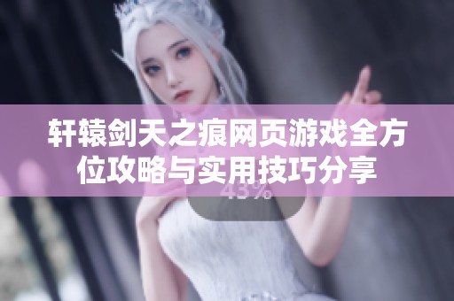 軒轅劍天之痕網頁游戲全方位攻略與實用技巧分享
