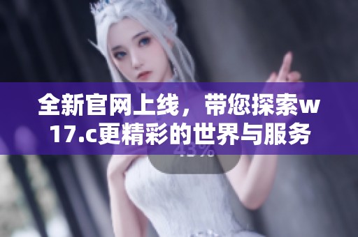 全新官網上線，帶您探索w17.c更精彩的世界與服務