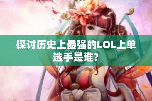 探討歷史上最強的LOL上單選手是誰？