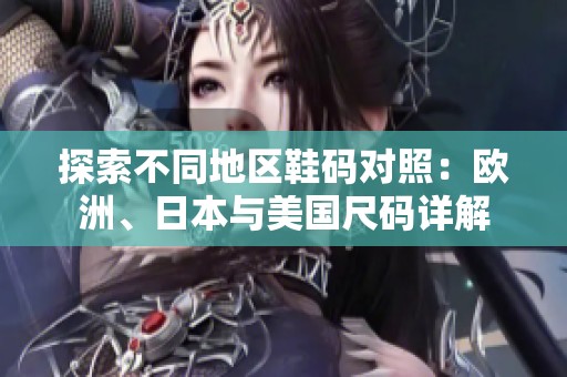 探索不同地區鞋碼對照：歐洲、日本與美國尺碼詳解